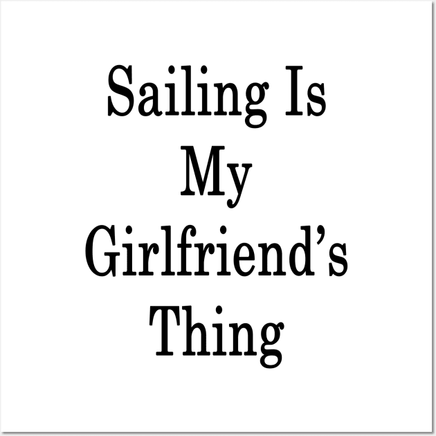 Sailing Is My Girlfriend's Thing Wall Art by supernova23